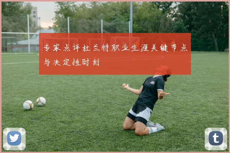 专家点评杜兰特职业生涯关键节点与决定性时刻