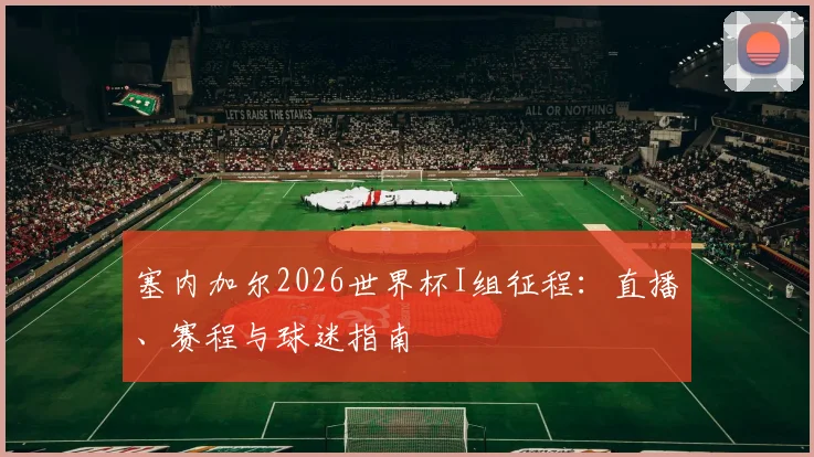 塞内加尔2026世界杯I组征程：直播、赛程与球迷指南