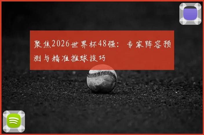 聚焦2026世界杯48强：专家阵容预测与精准推球技巧