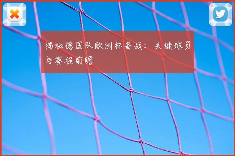 揭秘德国队欧洲杯备战:关键球员与赛程前瞻