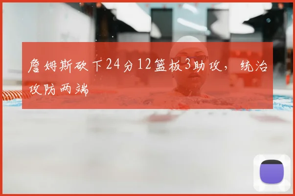 詹姆斯砍下24分12篮板3助攻，统治攻防两端
