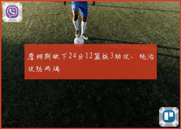 詹姆斯砍下24分12篮板3助攻,统治攻防两端