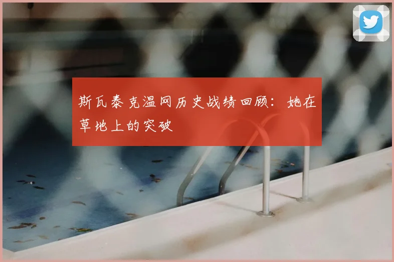 斯瓦泰克温网历史战绩回顾：她在草地上的突破