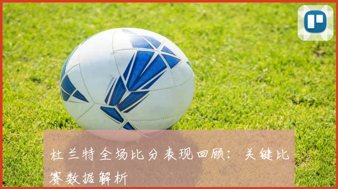 杜兰特全场比分表现回顾：关键比赛数据解析