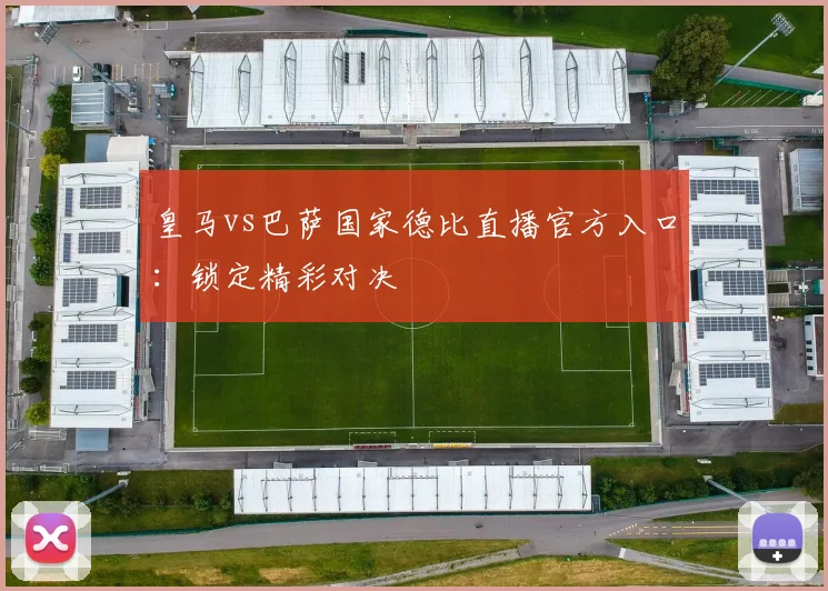 皇马vs巴萨国家德比直播官方入口：锁定精彩对决