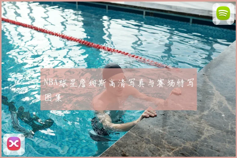 NBA球星詹姆斯高清写真与赛场特写图集