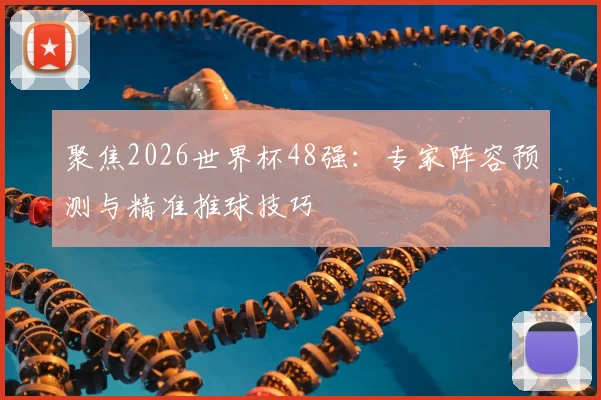 聚焦2026世界杯48强:专家阵容预测与精准推球技巧