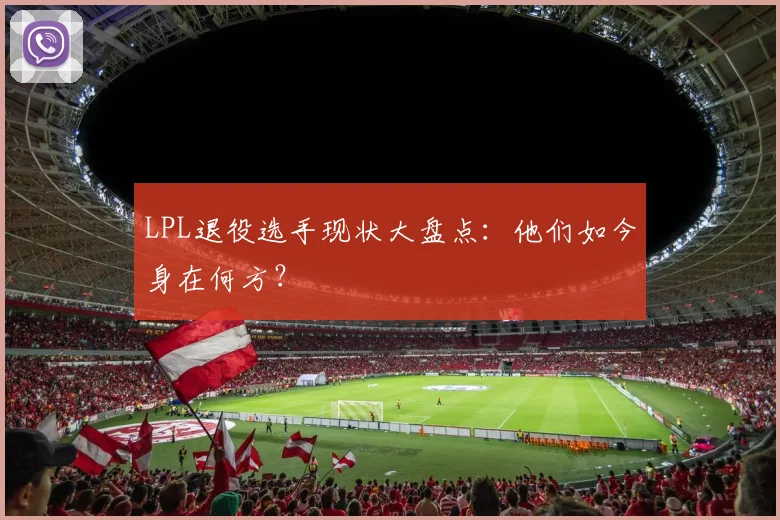 LPL退役选手现状大盘点：他们如今身在何方？
