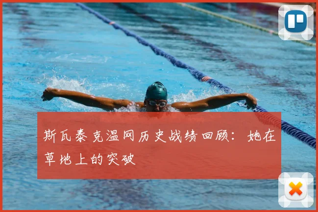 斯瓦泰克温网历史战绩回顾：她在草地上的突破