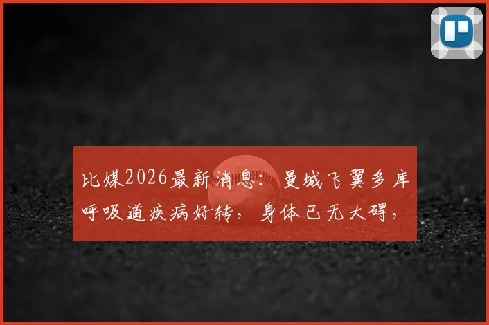 比媒2026最新消息：曼城飞翼多库呼吸道疾病好转，身体已无大碍，球迷无需担忧