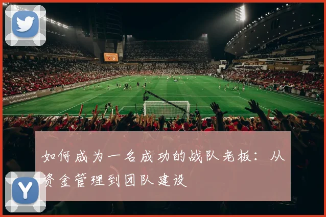 如何成为一名成功的战队老板：从资金管理到团队建设