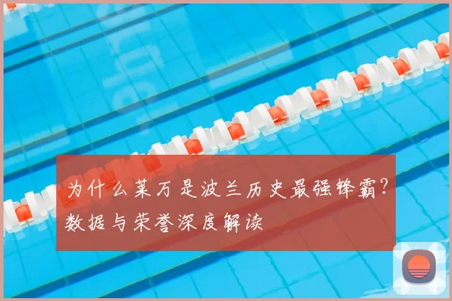 为什么莱万是波兰历史最强锋霸？数据与荣誉深度解读