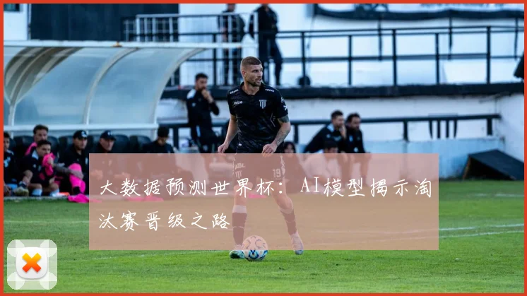 大数据预测世界杯：AI模型揭示淘汰赛晋级之路