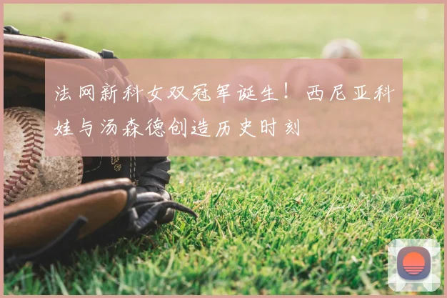 法网新科女双冠军诞生！西尼亚科娃与汤森德创造历史时刻