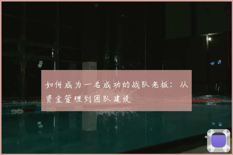 如何成为一名成功的战队老板：从资金管理到团队建设