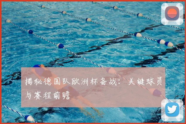 揭秘德国队欧洲杯备战：关键球员与赛程前瞻