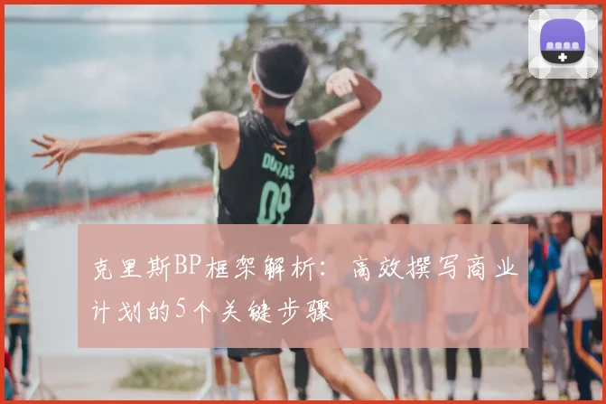 克里斯BP框架解析：高效撰写商业计划的5个关键步骤